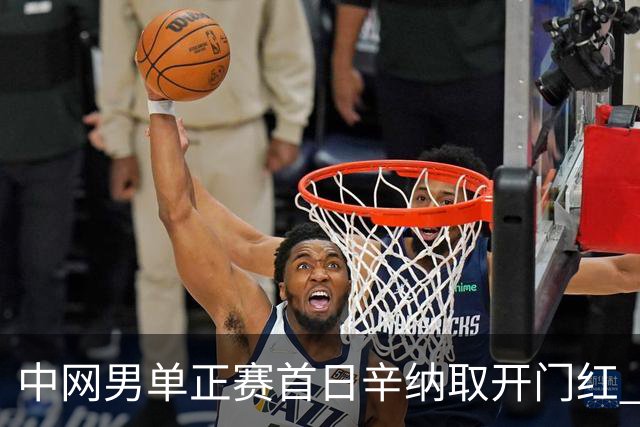 中网男单正赛首日辛纳取开门红 马纳里诺赢300胜