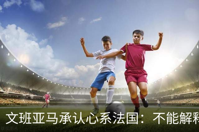 文班亚马承认心系法国：不能解释我的糟糕表现