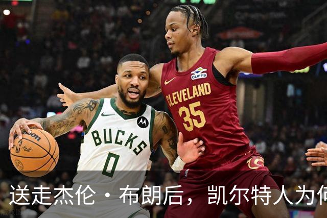 送走杰伦·布朗后,凯尔特人为何被看好更强?